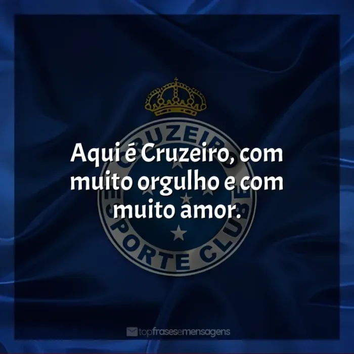 Cruzeiro Esporte Clube frases: Aqui é Cruzeiro, com muito orgulho e com muito amor.