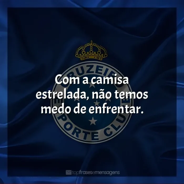 Frase final do Cruzeiro Esporte Clube: Com a camisa estrelada, não temos medo de enfrentar.