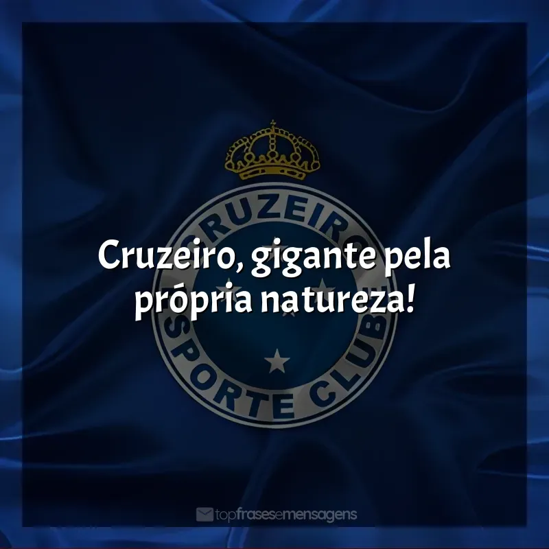 Frases de efeito do Cruzeiro Esporte Clube: Cruzeiro, gigante pela própria natureza!