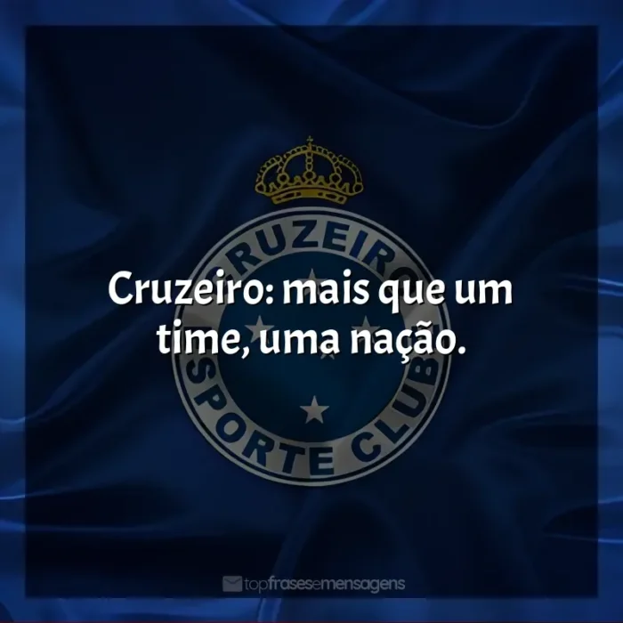 Frases do Cruzeiro Esporte Clube: Cruzeiro: mais que um time, uma nação.