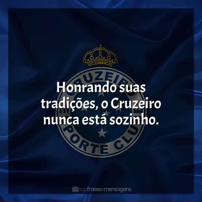 Cruzeiro Esporte Clube frases: Honrando suas tradições, o Cruzeiro nunca está sozinho.