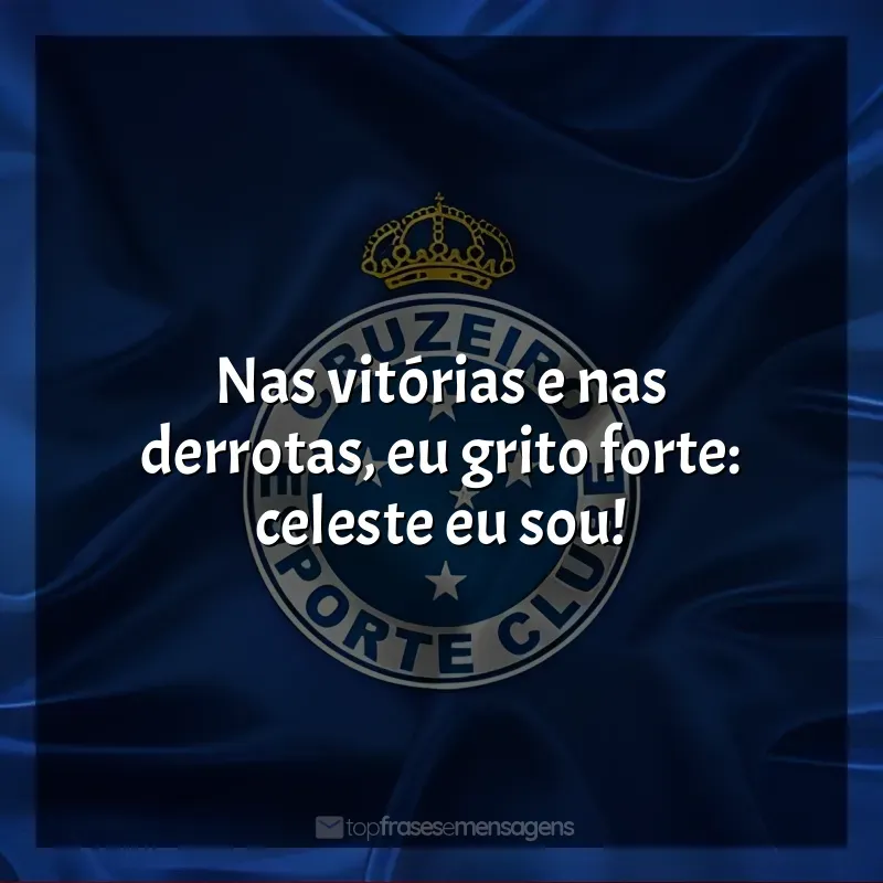 Cruzeiro Esporte Clube frases: Nas vitórias e nas derrotas, eu grito forte: celeste eu sou!