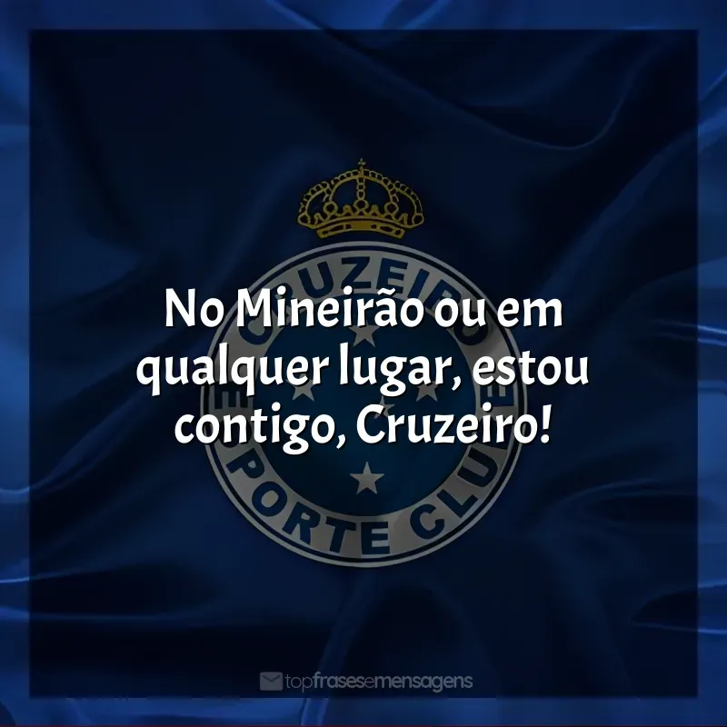 Frase final do Cruzeiro Esporte Clube: No Mineirão ou em qualquer lugar, estou contigo, Cruzeiro!
