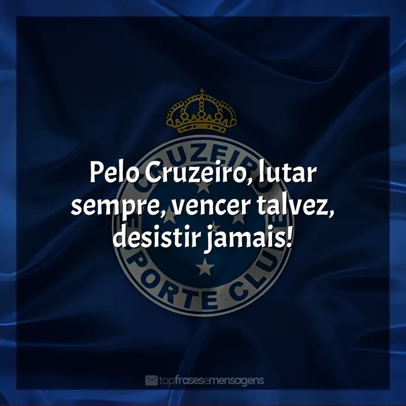Frases de efeito do Cruzeiro Esporte Clube: Pelo Cruzeiro, lutar sempre, vencer talvez, desistir jamais!