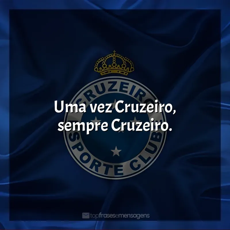 Frases do Cruzeiro Esporte Clube: Uma vez Cruzeiro, sempre Cruzeiro.