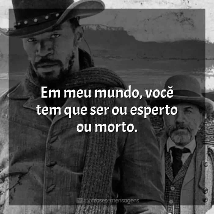 Django Livre frases do filme: Em meu mundo, você tem que ser ou esperto ou morto.