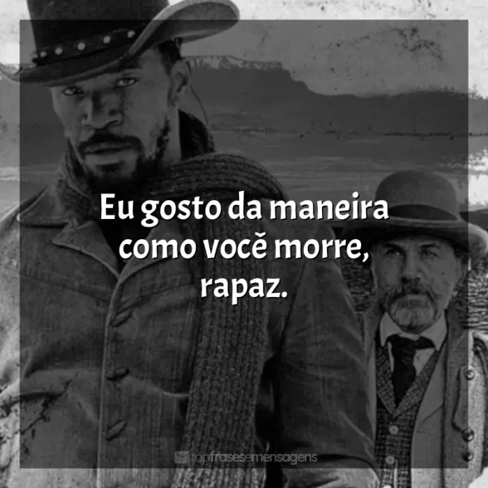 Filme Django Livre frases: Eu gosto da maneira como você morre, rapaz.