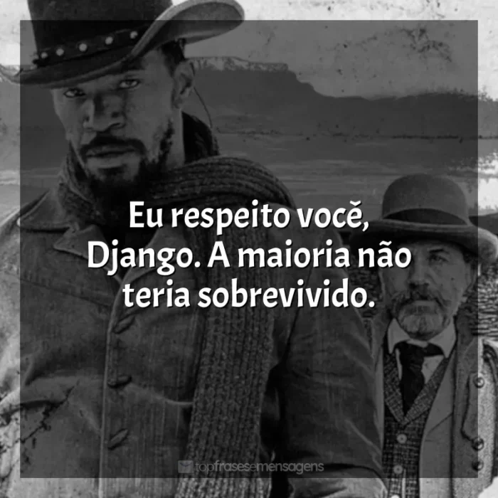 Frase final do filme Django Livre: Eu respeito você, Django. A maioria não teria sobrevivido.