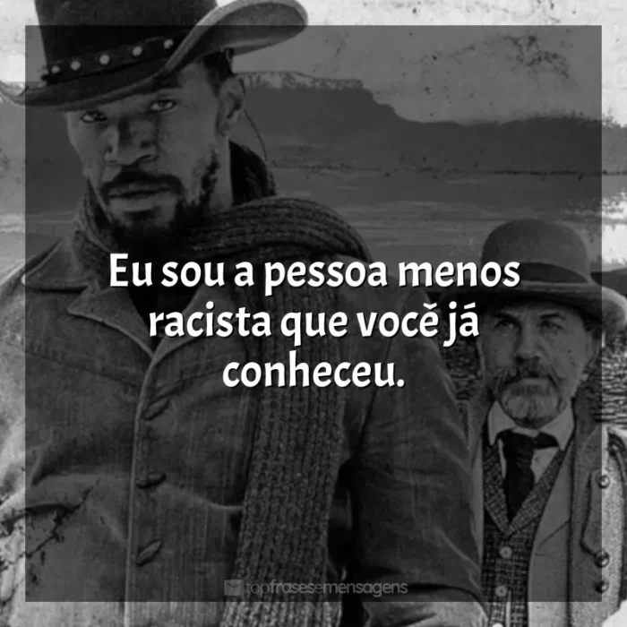 Frases de efeito do filme Django Livre: Eu sou a pessoa menos racista que você já conheceu.