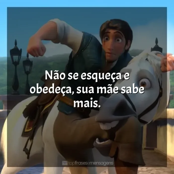 Filme Enrolados frases: Não se esqueça e obedeça, sua mãe sabe mais.