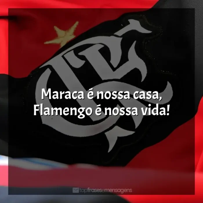 Frases do Clube de Regatas do Flamengo: Maraca é nossa casa, Flamengo é nossa vida!