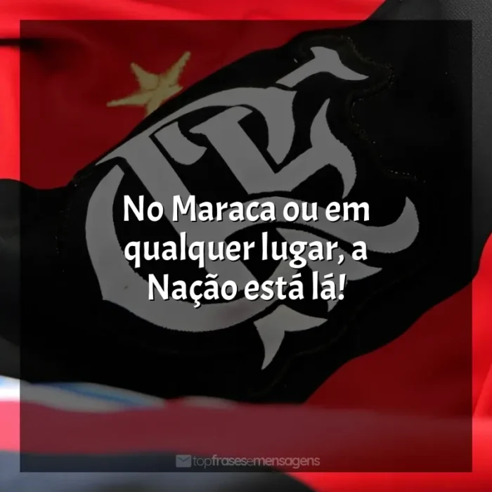 Clube de Regatas do Flamengo Mensagens: No Maraca ou em qualquer lugar, a Nação está lá!