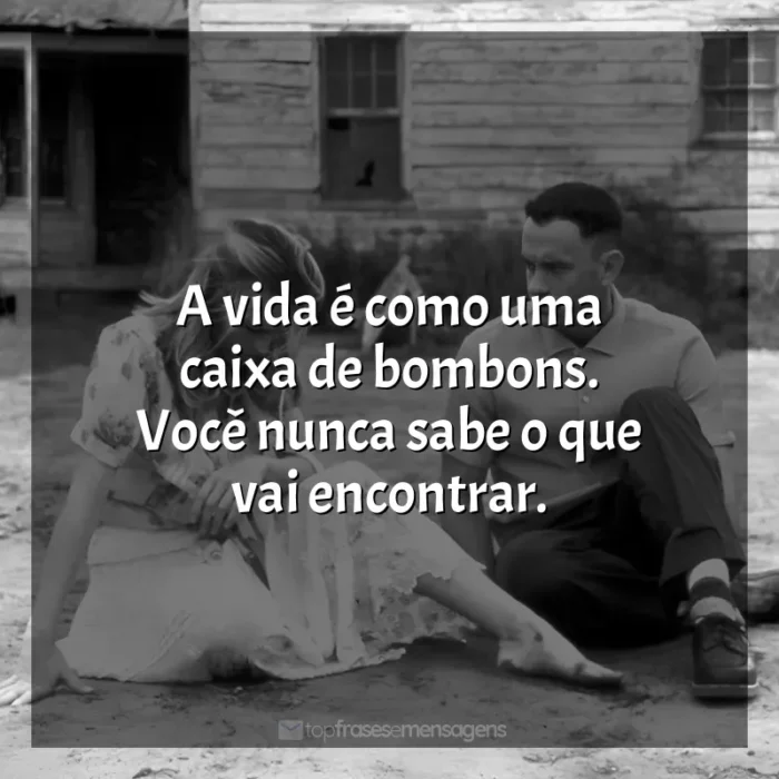 Frases do Filme Forrest Gump - O Contador de Histórias: A vida é como uma caixa de bombons. Você nunca sabe o que vai encontrar.