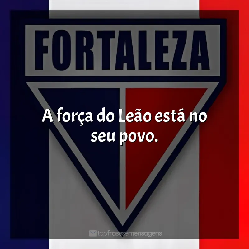 Frases do Time Fortaleza Esporte Clube: A força do Leão está no seu povo.