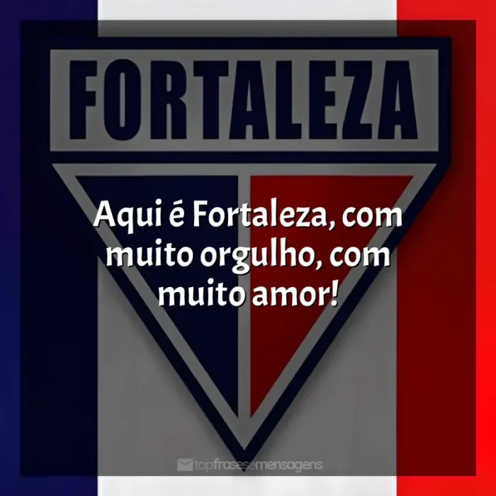 Frases Fortaleza Esporte Clube time: Aqui é Fortaleza, com muito orgulho, com muito amor!