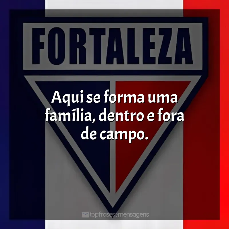 Frases de Fortaleza Esporte Clube time: Aqui se forma uma família, dentro e fora de campo.