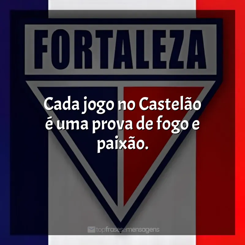 Fortaleza Esporte Clube frases do time: Cada jogo no Castelão é uma prova de fogo e paixão.
