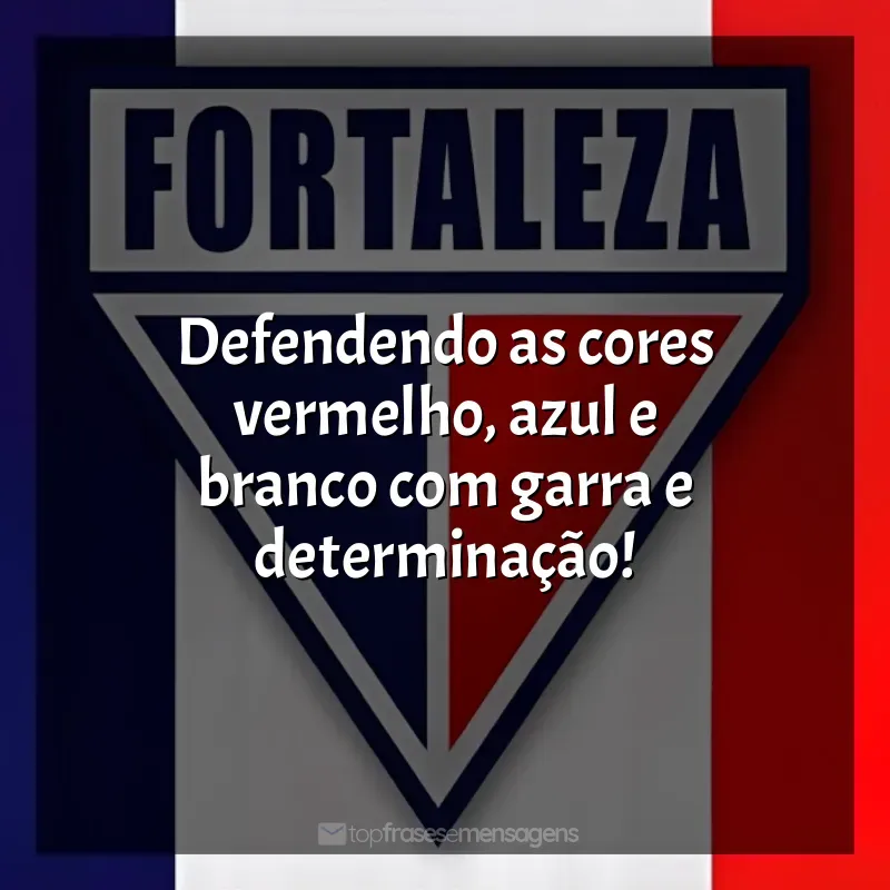 Time Fortaleza Esporte Clube frases: Defendendo as cores vermelho, azul e branco com garra e determinação!