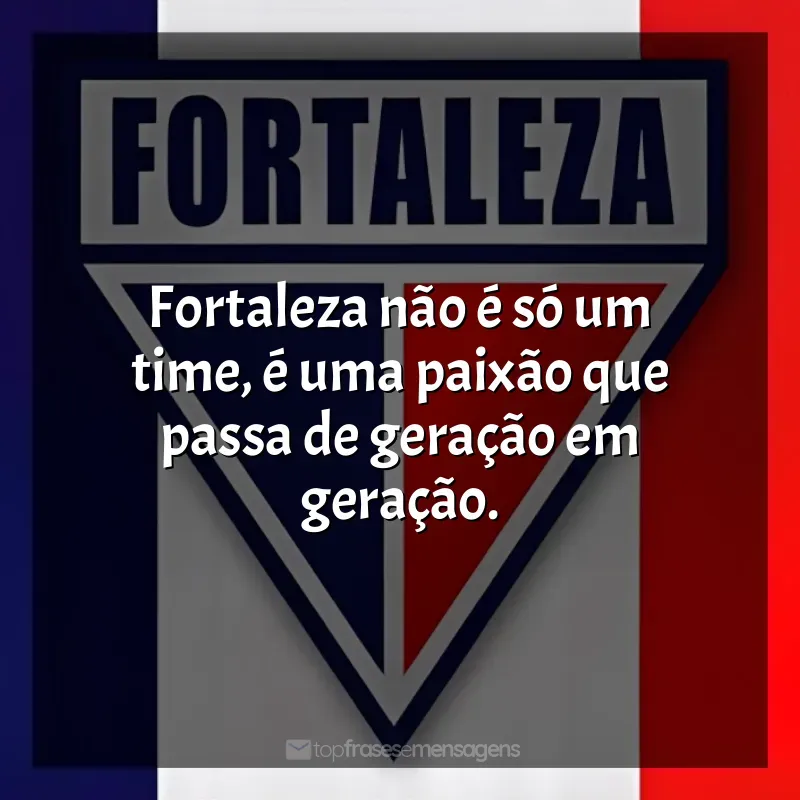Frases de efeito do time Fortaleza Esporte Clube: Fortaleza, mais que um clube, um amor eterno.