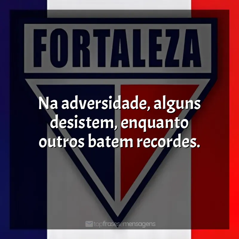 Frases de Fortaleza Esporte Clube time: Na adversidade, alguns desistem, enquanto outros batem recordes.