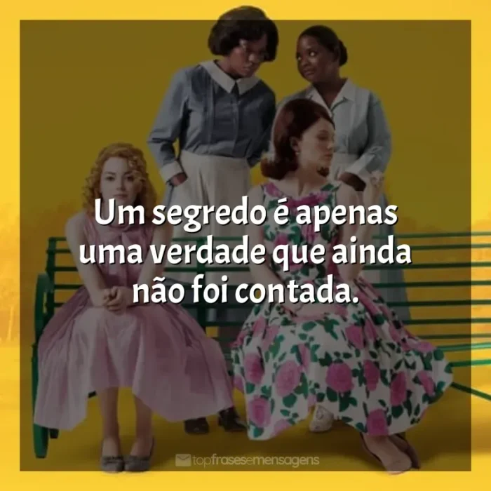 Frase final do filme Histórias Cruzadas: Um segredo é apenas uma verdade que ainda não foi contada.