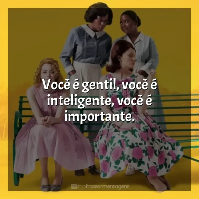 Frases de efeito do filme Histórias Cruzadas: Você é gentil, você é inteligente, você é importante.