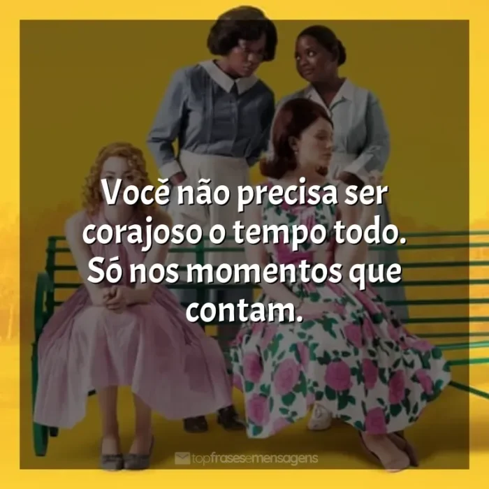 Frases do Filme Histórias Cruzadas: Você não precisa ser corajoso o tempo todo. Só nos momentos que contam.