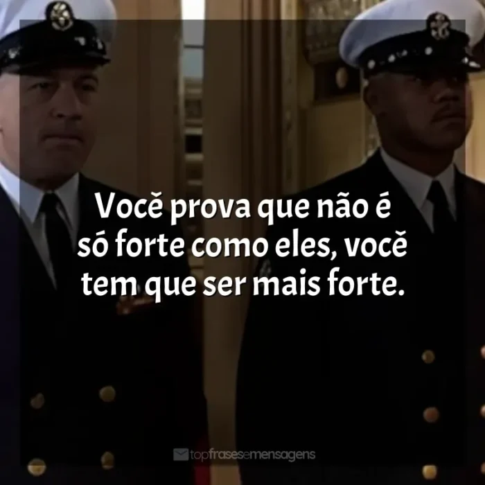 Frase final do filme Homens de Honra: Você prova que não é só forte como eles, você tem que ser mais forte.