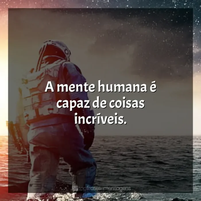 Frases do filme Interestelar: A mente humana é capaz de coisas incríveis.