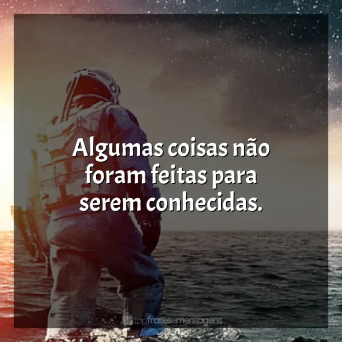 Frases Interestelar filme: Algumas coisas não foram feitas para serem conhecidas.