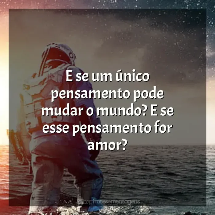 Interestelar frases do filme: E se um único pensamento pode mudar o mundo? E se esse pensamento for amor?