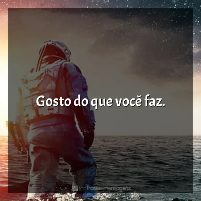 Frases do filme Interestelar: Gosto do que você faz.