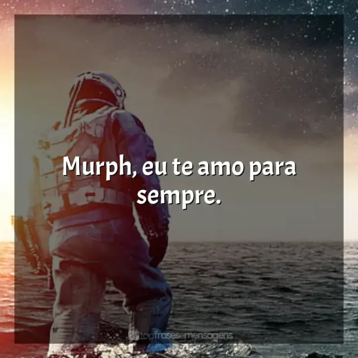 Frase final do filme Interestelar: Murph, eu te amo para sempre.