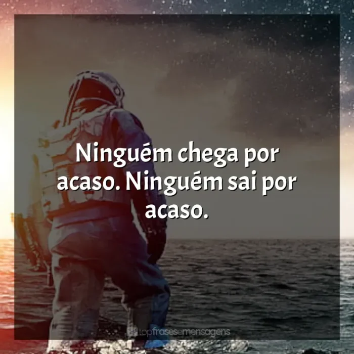 Frases Interestelar filme: Ninguém chega por acaso. Ninguém sai por acaso.