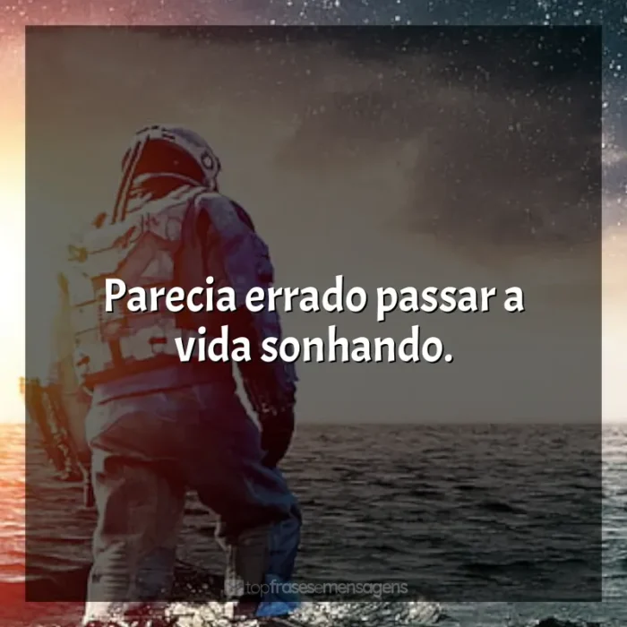 Filme Interestelar frases: Parecia errado passar a vida sonhando.