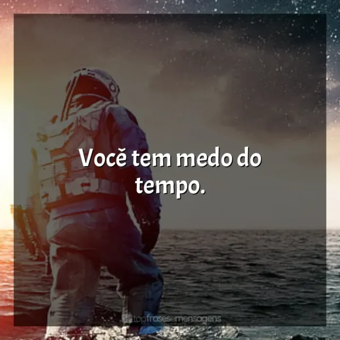 Frases de efeito do filme Interestelar: Você tem medo do tempo.