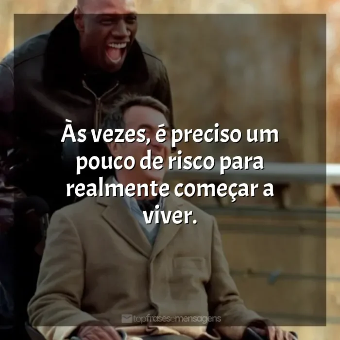 Frases de Intocáveis filme: Às vezes, é preciso um pouco de risco para realmente começar a viver.