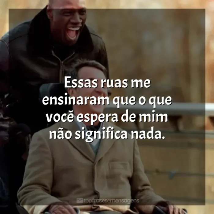 Frase final do filme Intocáveis: Essas ruas me ensinaram que o que você espera de mim não significa nada.