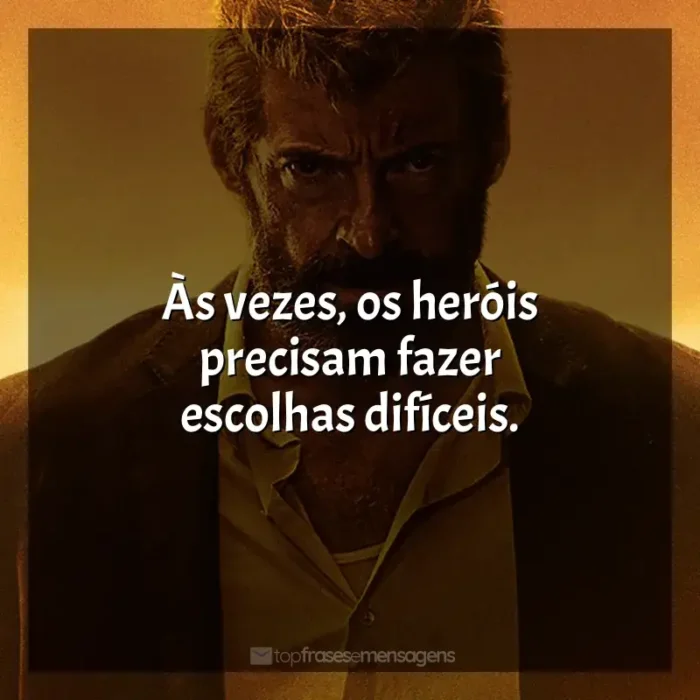 Frases de Logan filme: Às vezes, os heróis precisam fazer escolhas difíceis.