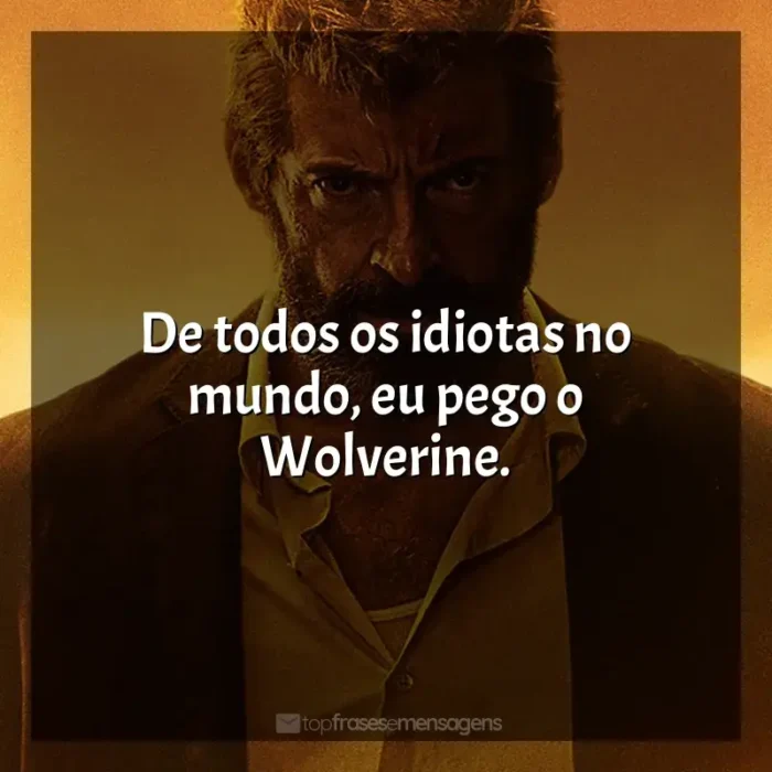 Filme Logan frases: De todos os idiotas no mundo, eu pego o Wolverine.