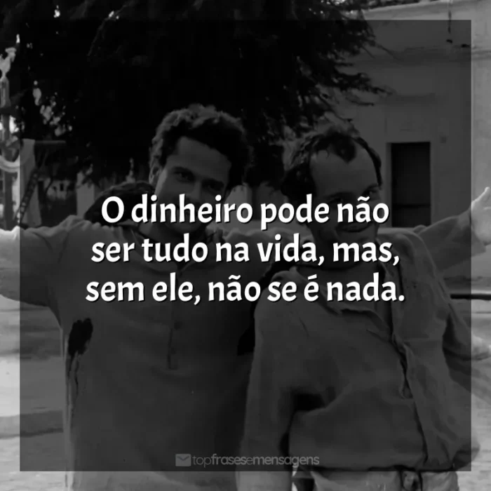 O Auto da Compadecida frases do filme: O dinheiro pode não ser tudo na vida, mas, sem ele, não se é nada.