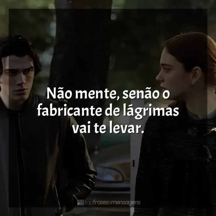 Frases do Filme O Fabricante de Lágrimas: Não mente, senão o fabricante de lágrimas vai te levar.