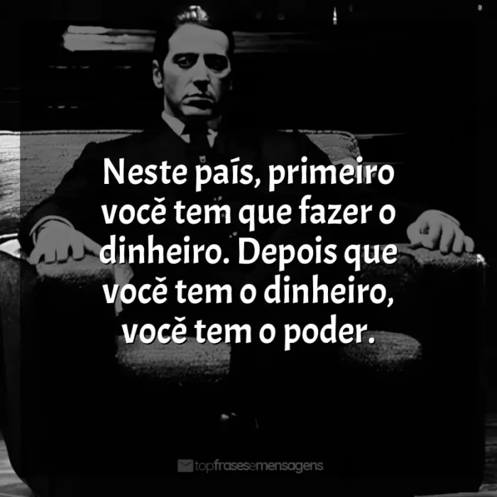 Neste país, primeiro você tem que fazer o dinheiro. Depois que você tem o dinheiro, você tem o poder.