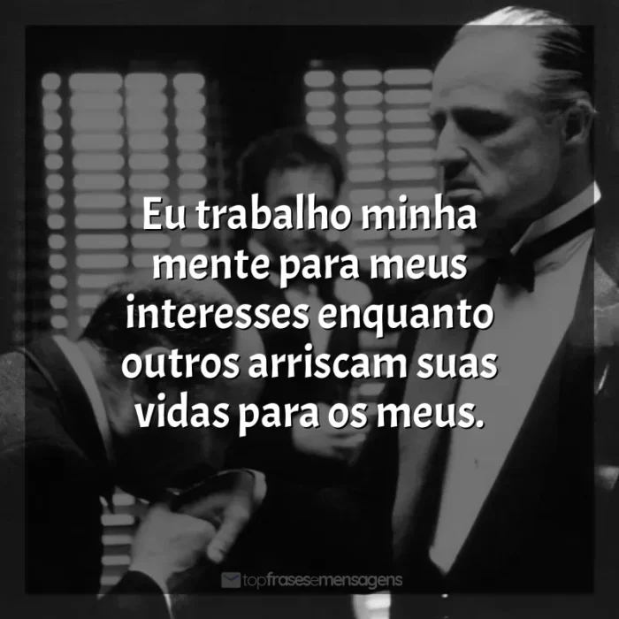 Frases de efeito do filme O Poderoso Chefão: Eu trabalho minha mente para meus interesses enquanto outros arriscam suas vidas para os meus.