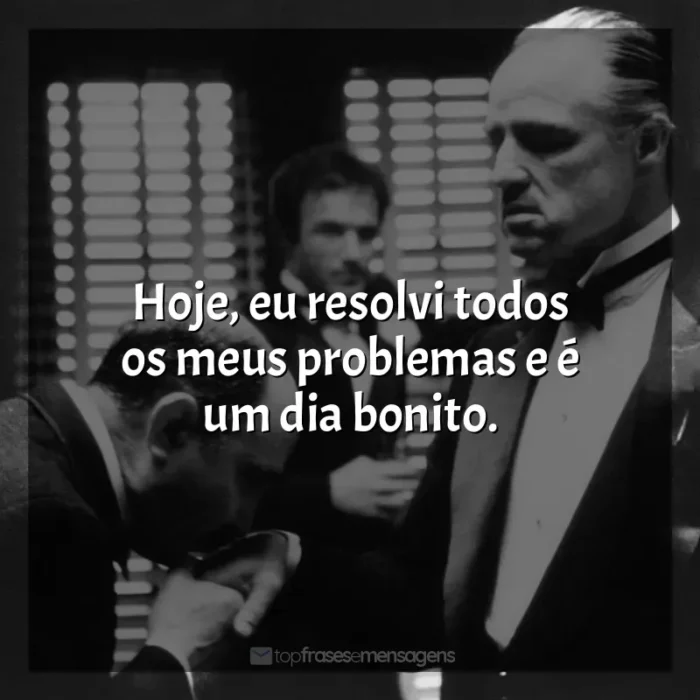 Frases do Filme O Poderoso Chefão: Hoje, eu resolvi todos os meus problemas e é um dia bonito.