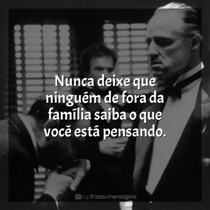 Frases O Poderoso Chefão filme: Nunca deixe que ninguém de fora da família saiba o que você está pensando.