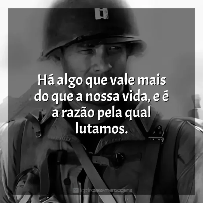 Frases do Filme O Resgate do Soldado Ryan: Há algo que vale mais do que a nossa vida, e é a razão pela qual lutamos.