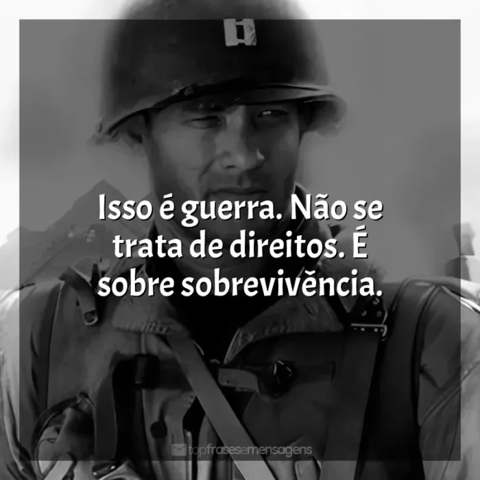 Frases O Resgate do Soldado Ryan filme: Isso é guerra. Não se trata de direitos. É sobre sobrevivência.