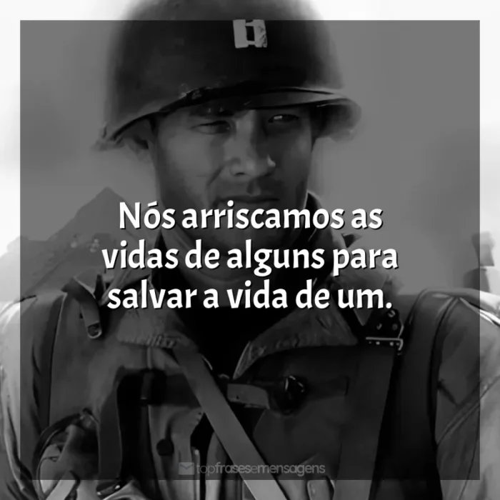 Frases de O Resgate do Soldado Ryan filme: Nós arriscamos as vidas de alguns para salvar a vida de um.