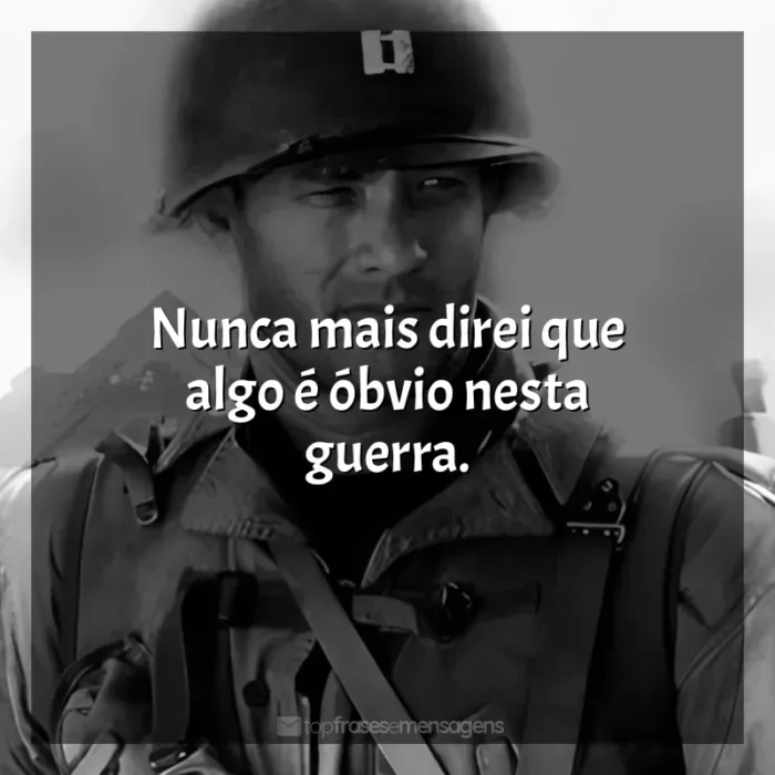 O Resgate do Soldado Ryan frases do filme: Nunca mais direi que algo é óbvio nesta guerra.